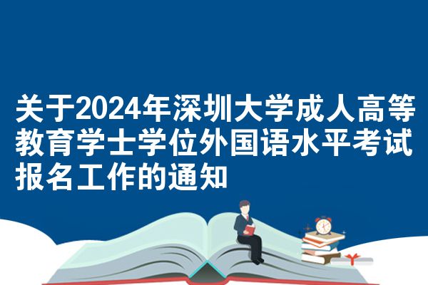 关于2024年深圳大学成人高等教育学士学位外国语水平考试报名工作的通知