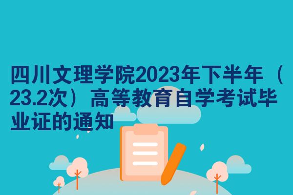四川文理学院2023年下半年（23.2次）高等教育自学考试毕业证的通知