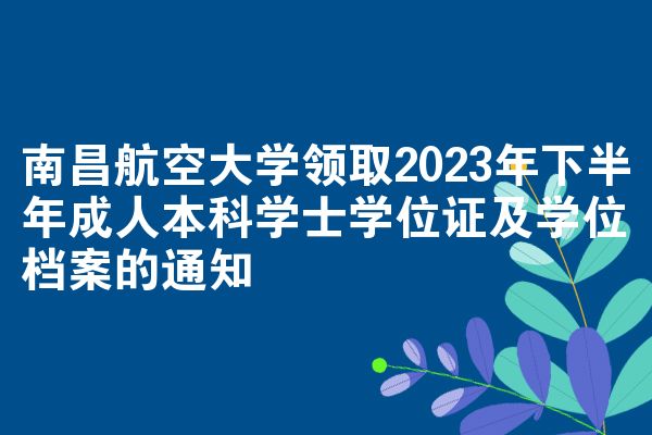 南昌航空大学领取2023年下半年成人本科学士学位证及学位档案的通知