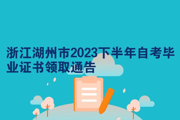 浙江湖州市2023下半年自考毕业证书领取通告