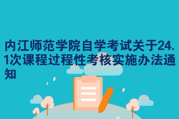 内江师范学院自学考试关于24.1次课程过程性考核实施办法通知