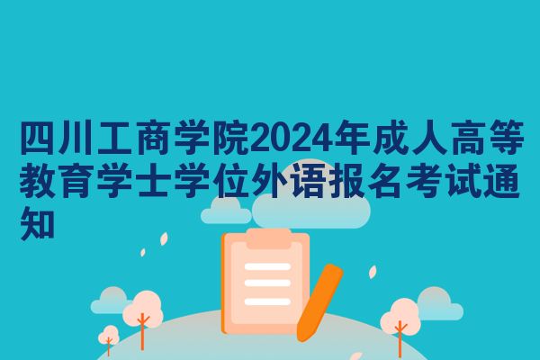四川工商学院2024年成人高等教育学士学位外语报名考试通知