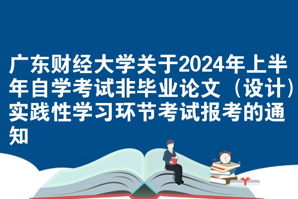 广东财经大学关于2024年上半年自学考试非毕业论文（设计）实践性学习环节考试报考的通知