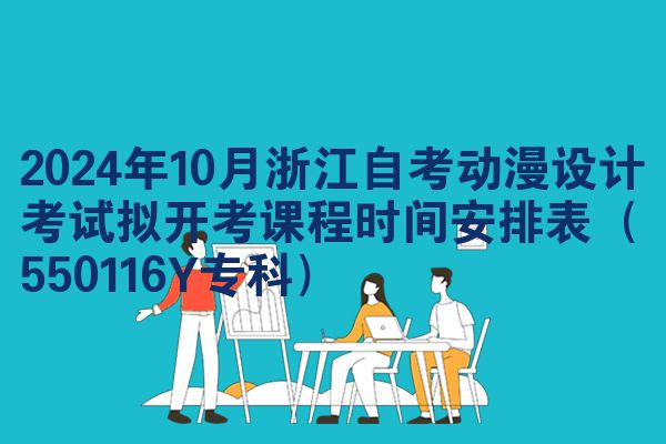 2024年10月浙江自考动漫设计考试拟开考课程时间安排表（550116Y专科）