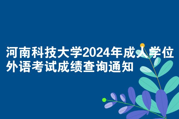 河南科技大学2024年成人学位外语考试成绩查询通知
