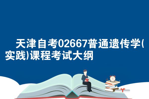 ​天津自考02667普通遗传学(实践)课程考试大纲