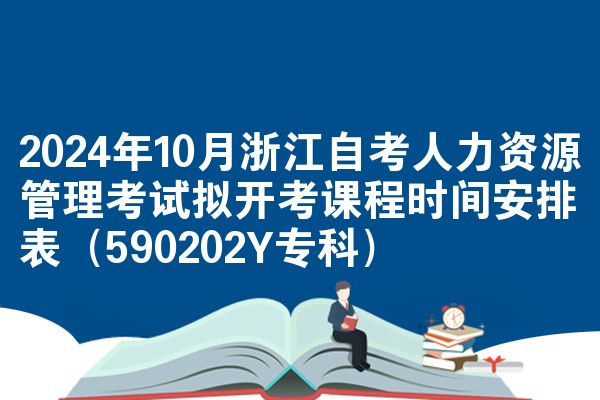 2024年10月浙江自考人力资源管理考试拟开考课程时间安排表（590202Y专科）