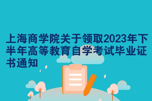 上海商学院关于领取2023年下半年高等教育自学考试毕业证书通知