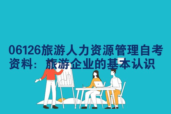 06126旅游人力资源管理自考资料:旅游企业的基本认识