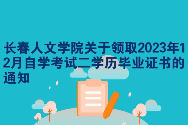 长春人文学院关于领取2023年12月自学考试二学历毕业证书的通知