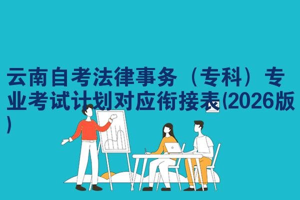云南自考法律事务（专科）专业考试计划对应衔接表(2026版)