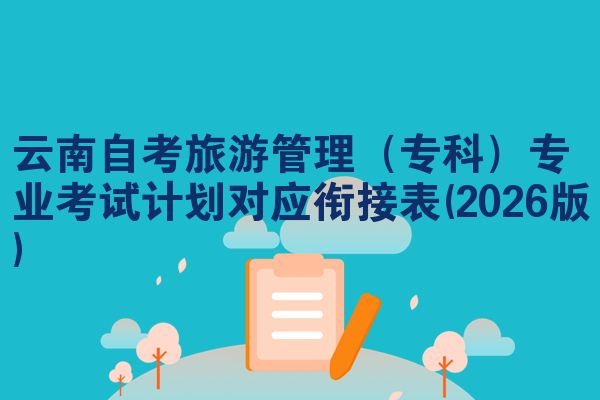 云南自考旅游管理（专科）专业考试计划对应衔接表(2026版)
