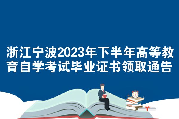 浙江宁波2023年下半年高等教育自学考试毕业证书领取通告