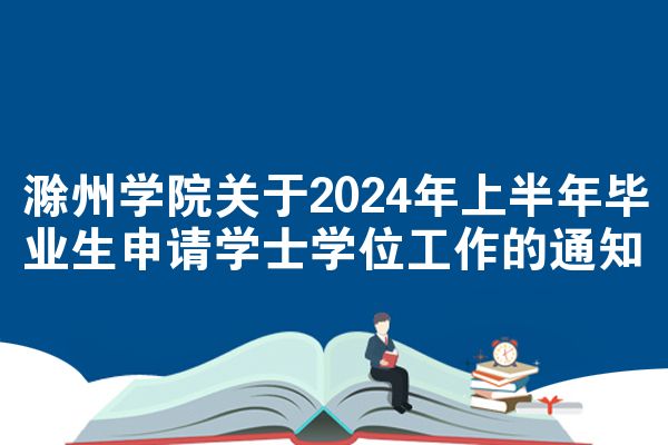 滁州学院关于2024年上半年毕业生申请学士学位工作的通知