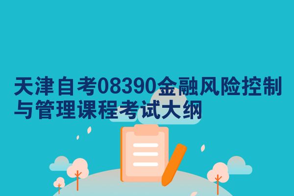 天津自考08390金融风险控制与管理课程考试大纲