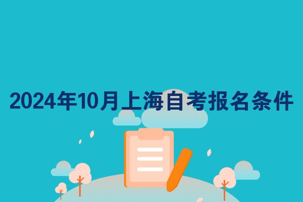 2024年10月上海徐汇区自考报名条件