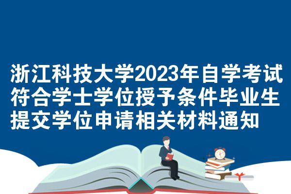 浙江科技大学2023年自学考试符合学士学位授予条件毕业生提交学位申请相关材料通知