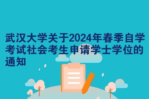 武汉大学关于2024年春季自学考试社会考生申请学士学位的通知
