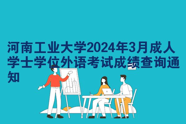 河南工业大学2024年3月成人学士学位外语考试成绩查询通知