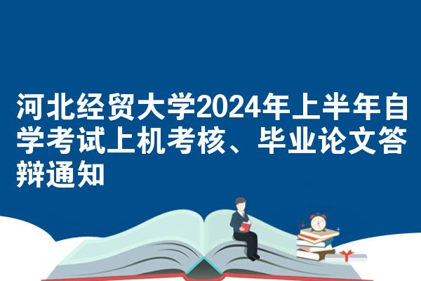 河北经贸大学2024年上半年自学考试上机考核、毕业论文答辩通知