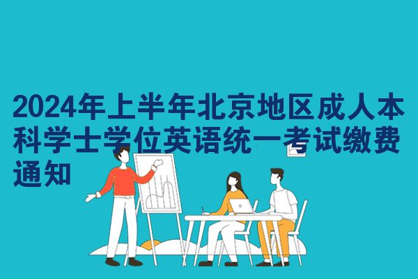 2024年上半年北京地区成人本科学士学位英语统一考试缴费通知
