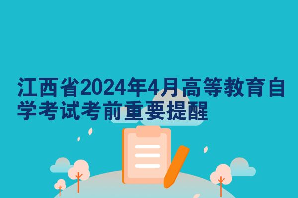 江西省2024年4月高等教育自学考试考前重要提醒