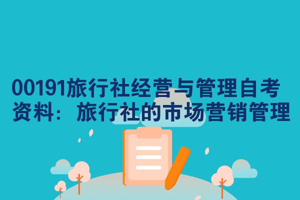 00191旅游社经营与管理自考学习资料:旅游社的市场推广管理