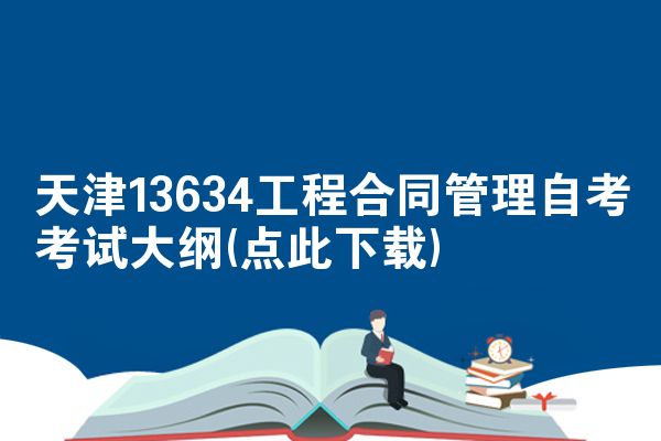 天津13634工程合同管理自考考试大纲(点此下载)