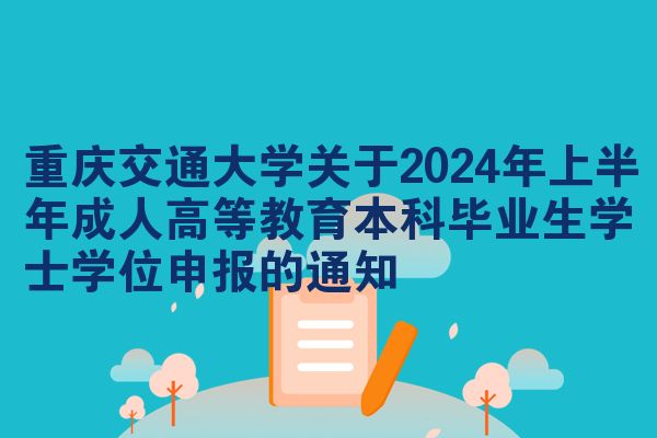 重庆交通大学关于2024年上半年成人高等教育本科毕业生学士学位申报的通知