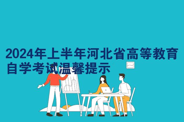 2024年上半年河北省高等教育自学考试温馨提示
