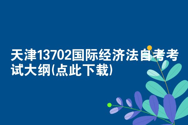 天津13702国际经济法自考考试大纲(点此下载)