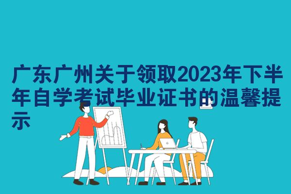 广东广州关于领取2023年下半年自学考试毕业证书的温馨提示