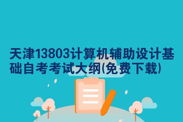天津13803计算机辅助设计基础自考考试大纲(免费下载)