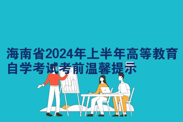 海南省2024年上半年高等教育自学考试考前温馨提示