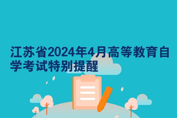 江苏省2024年4月高等教育自学考试特别提醒
