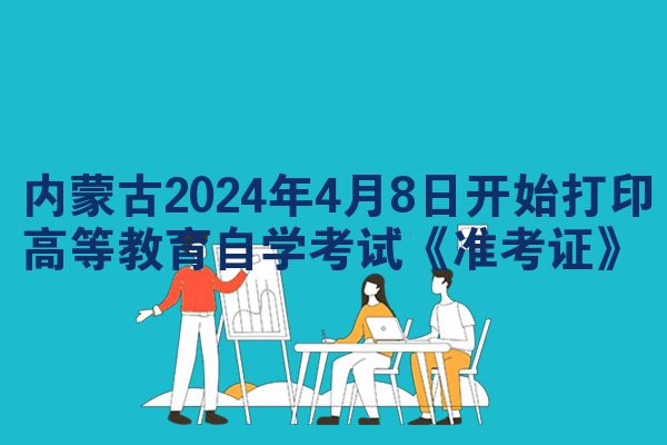 内蒙古2024年4月8日开始打印高等教育自学考试《准考证》
