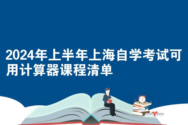 2024年上半年上海自学考试可用计算器课程清单