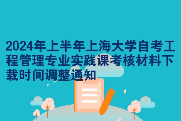2024年上半年上海大学自考工程管理专业实践课考核材料下载时间调整通知