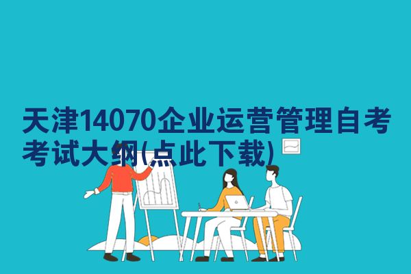 天津14070企业运营管理自考考试大纲(点此下载)