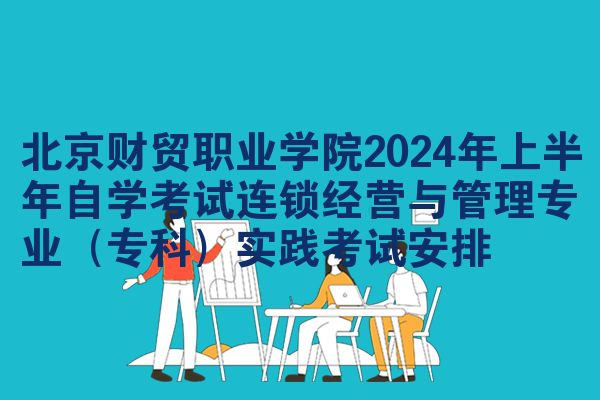 北京财贸职业学院2024年上半年自学考试连锁经营与管理专业（专科）实践考试安排