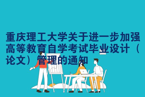 重庆理工大学关于进一步加强高等教育自学考试毕业设计（论文）管理的通知