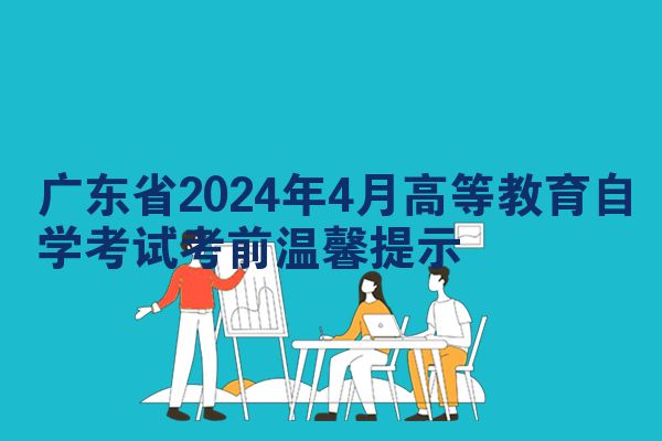 广东省2024年4月高等教育自学考试考前温馨提示