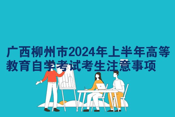 广西柳州市2024年上半年高等教育自学考试考生注意事项