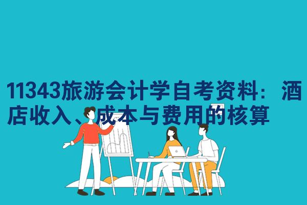 11343旅游会计学自考资料:酒店收入、成本与费用的核算