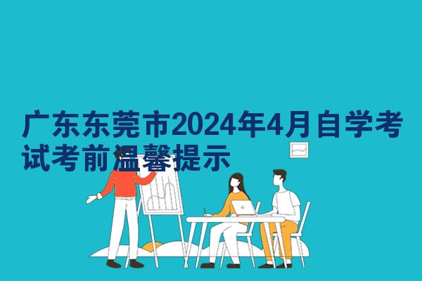 广东东莞市2024年4月自学考试考前温馨提示