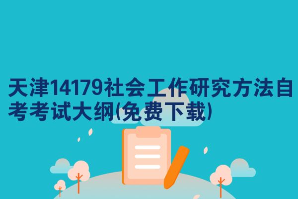 天津14179社会工作研究方法自考考试大纲(免费下载)