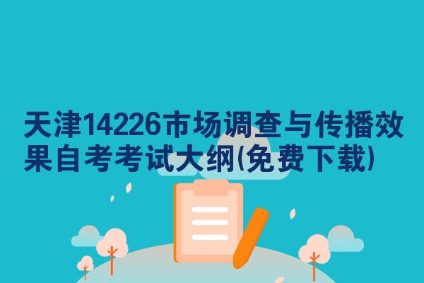 天津14226市场调查与传播效果自考考试大纲(免费下载)