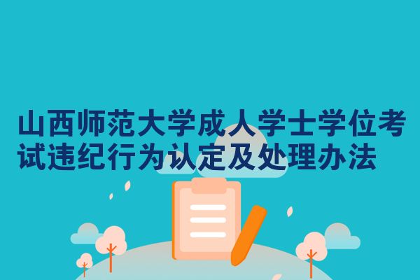 山西师范大学成人学士学位考试违纪行为认定及处理办法