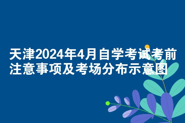 天津2024年4月自学考试考前注意事项及考场分布示意图