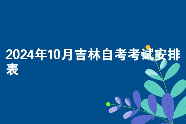 2024年10月吉林自考考试安排表